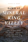 Dawn at Mineral King Valley: The Sierra Club, the Disney Company, and the Rise of Environmental Law by Daniel P. Selmi