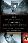 The Short, Strange Life of Hershel Grynszpan: a Boy Avenger, A Nazi Diplomat and a Murder in Paris by Jonathan Kirsch
