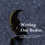 Writing Our Bodies by Sunayani Bhattacharya, Gina Kessler Lee, Meghan A. Sweeney, and Yin Yuan